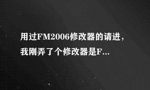 用过FM2006修改器的请进，我刚弄了个修改器是FMM2 Beta 3.1b的 我用的是英格兰业余球队