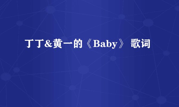 丁丁&黄一的《Baby》 歌词