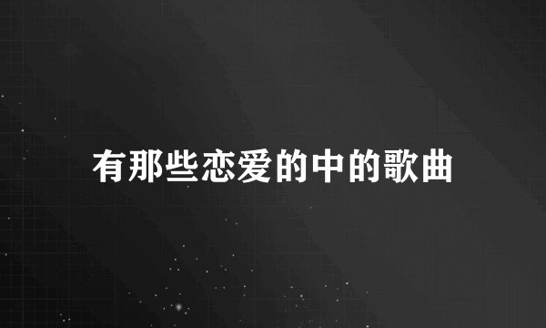 有那些恋爱的中的歌曲