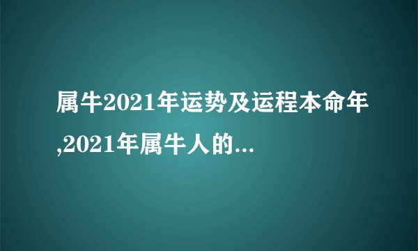 属牛2021年运势及运程本命年,2021年属牛人的全年运势