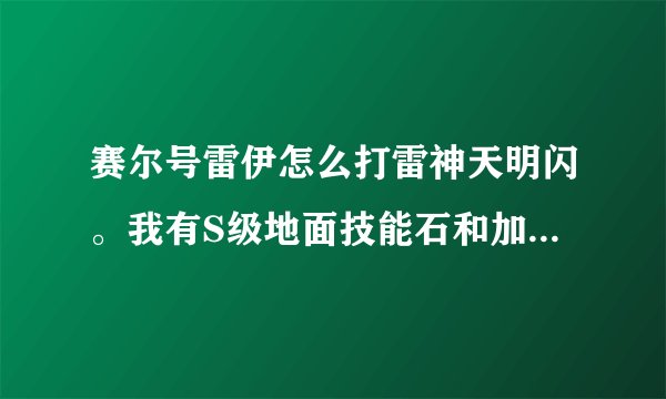 赛尔号雷伊怎么打雷神天明闪。我有S级地面技能石和加30防御力的珠子。怎么打？