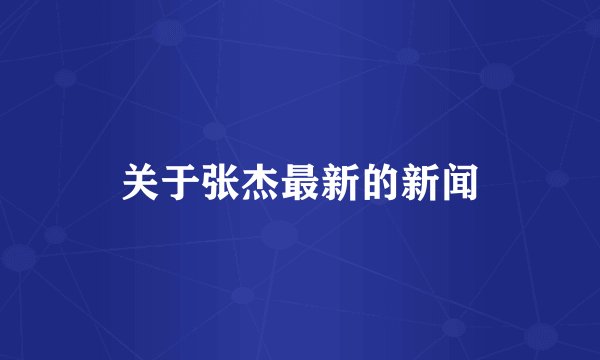 关于张杰最新的新闻