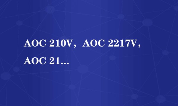 AOC 210V，AOC 2217V，AOC 210V5和AOC 2219Vg有什么区别？