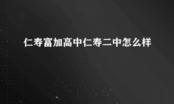 仁寿富加高中仁寿二中怎么样