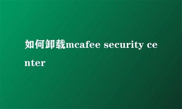 如何卸载mcafee security center