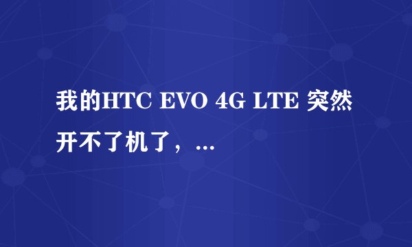 我的HTC EVO 4G LTE 突然开不了机了，但是插进电脑又有反应，但只是电脑连接和拔出的声音响而已