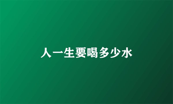 人一生要喝多少水