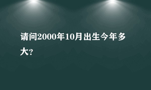 请问2000年10月出生今年多大？