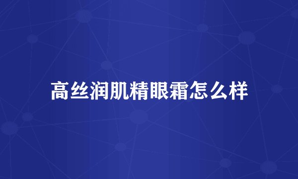 高丝润肌精眼霜怎么样