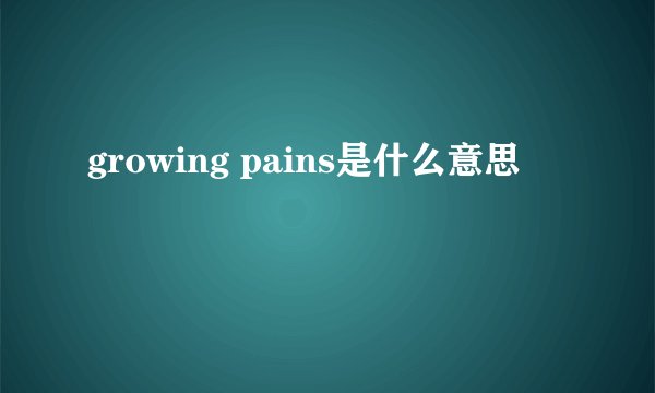 growing pains是什么意思