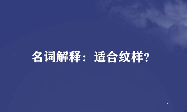 名词解释：适合纹样？