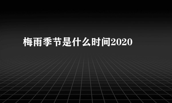 梅雨季节是什么时间2020