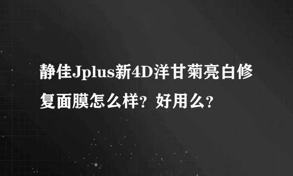 静佳Jplus新4D洋甘菊亮白修复面膜怎么样？好用么？