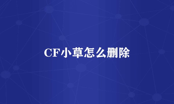 CF小草怎么删除