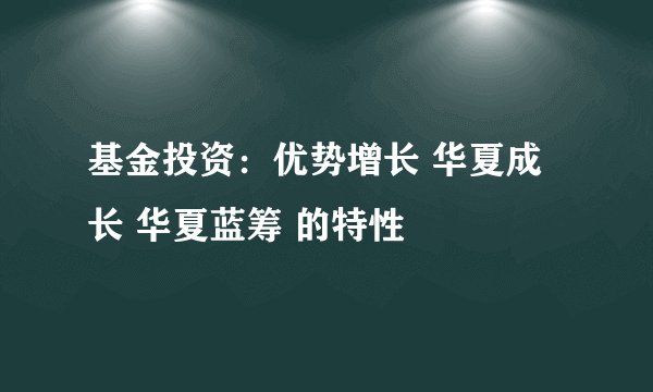 基金投资：优势增长 华夏成长 华夏蓝筹 的特性