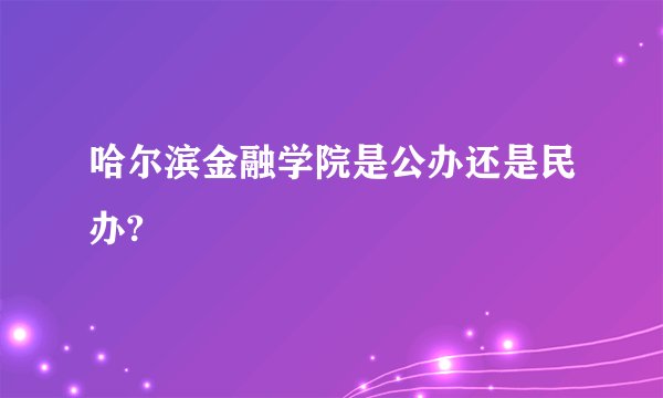 哈尔滨金融学院是公办还是民办?