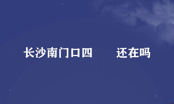 长沙南门口四娭毑还在吗