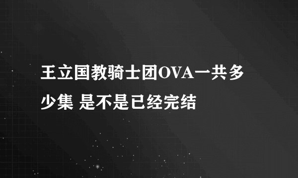 王立国教骑士团OVA一共多少集 是不是已经完结