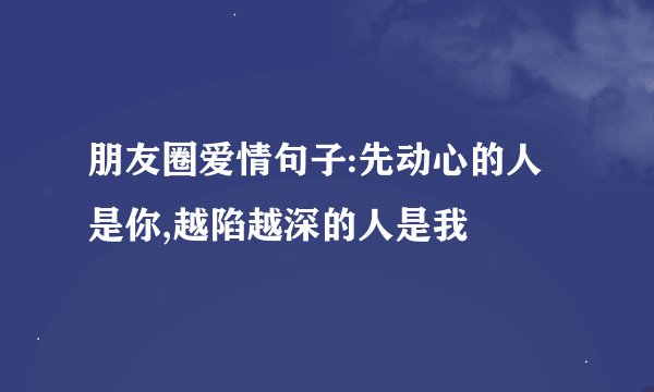 朋友圈爱情句子:先动心的人是你,越陷越深的人是我