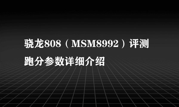 骁龙808（MSM8992）评测跑分参数详细介绍