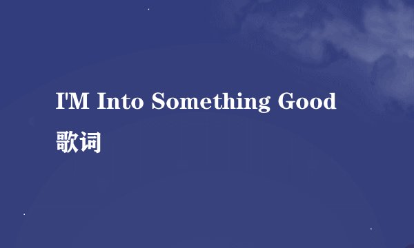 I'M Into Something Good 歌词