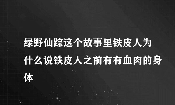 绿野仙踪这个故事里铁皮人为什么说铁皮人之前有有血肉的身体