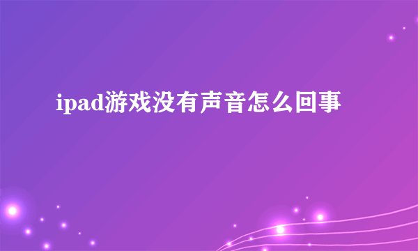 ipad游戏没有声音怎么回事