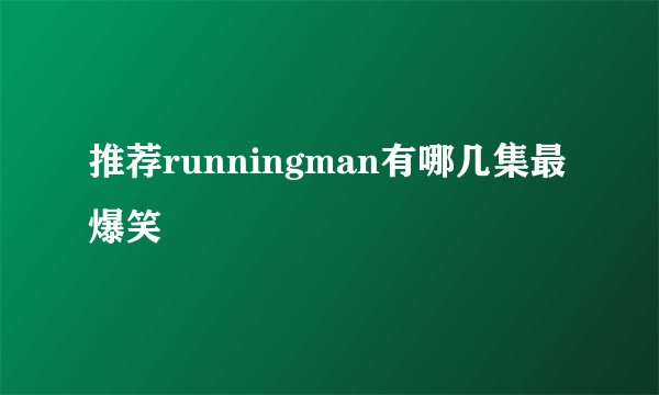 推荐runningman有哪几集最爆笑
