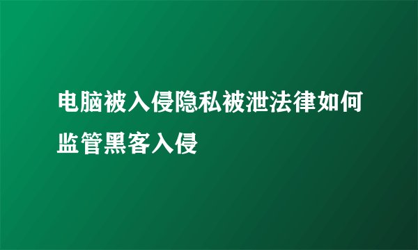 电脑被入侵隐私被泄法律如何监管黑客入侵