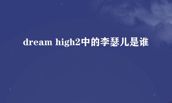 dream high2中的李瑟儿是谁