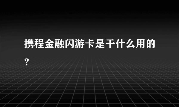 携程金融闪游卡是干什么用的？