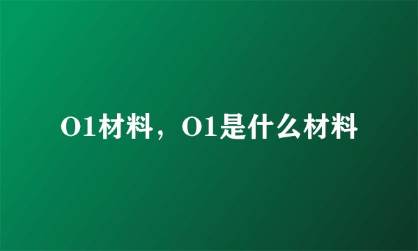 O1材料，O1是什么材料