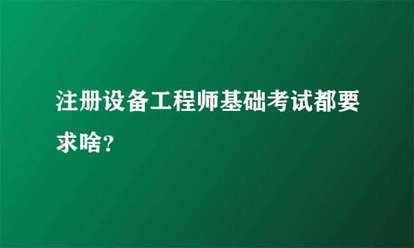 注册设备工程师基础考试都要求啥？