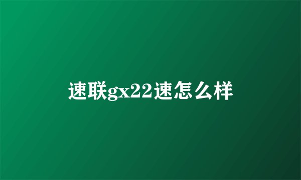 速联gx22速怎么样