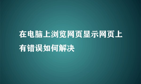 在电脑上浏览网页显示网页上有错误如何解决