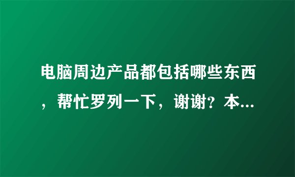 电脑周边产品都包括哪些东西，帮忙罗列一下，谢谢？本人想开电脑配件店