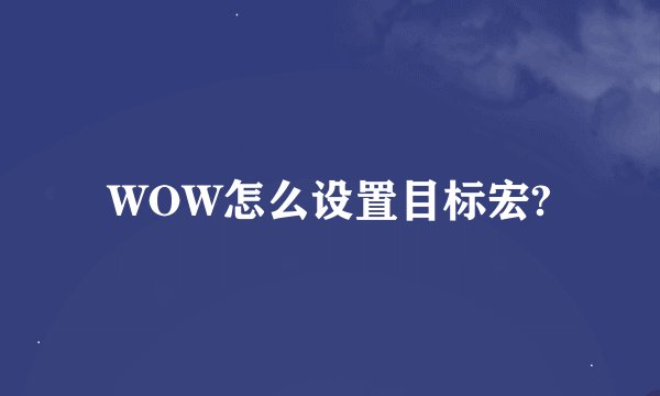 WOW怎么设置目标宏?