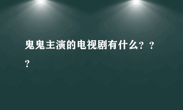 鬼鬼主演的电视剧有什么？？？
