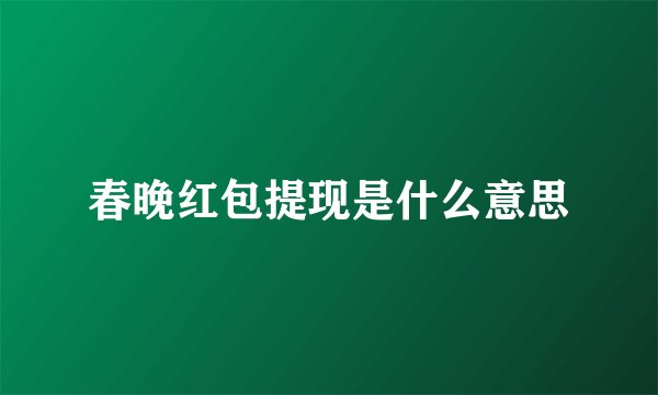 春晚红包提现是什么意思
