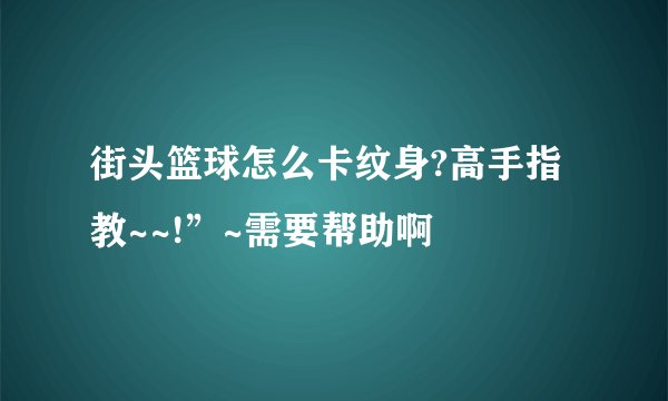 街头篮球怎么卡纹身?高手指教~~!”~需要帮助啊