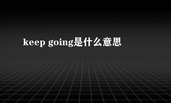 keep going是什么意思