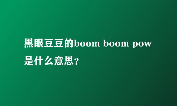 黑眼豆豆的boom boom pow是什么意思？