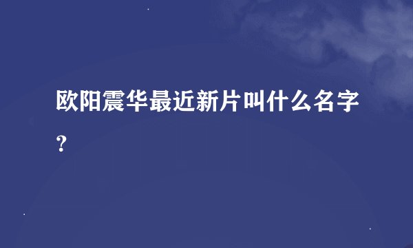 欧阳震华最近新片叫什么名字？