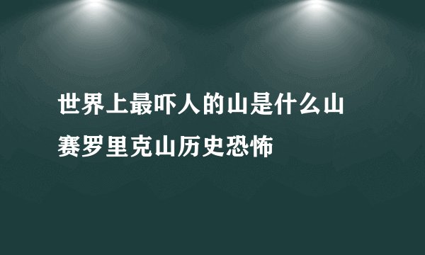 世界上最吓人的山是什么山 赛罗里克山历史恐怖