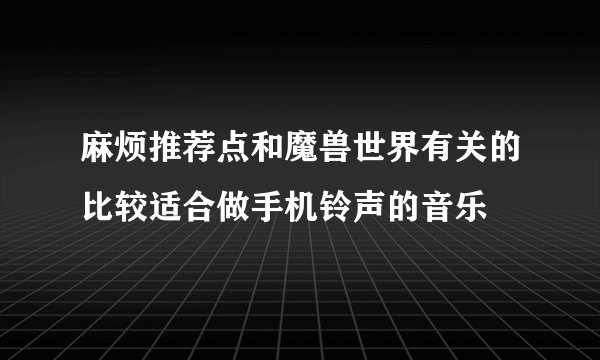 麻烦推荐点和魔兽世界有关的比较适合做手机铃声的音乐