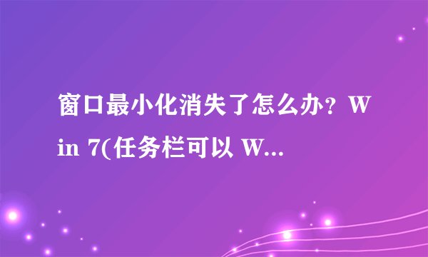 窗口最小化消失了怎么办？Win 7(任务栏可以 Win 10窗口缩小后看不到)
