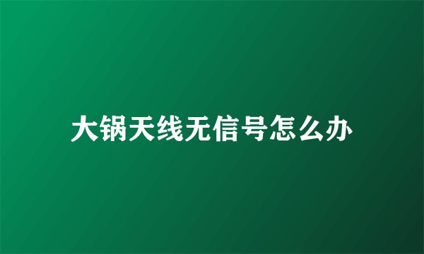 大锅天线无信号怎么办