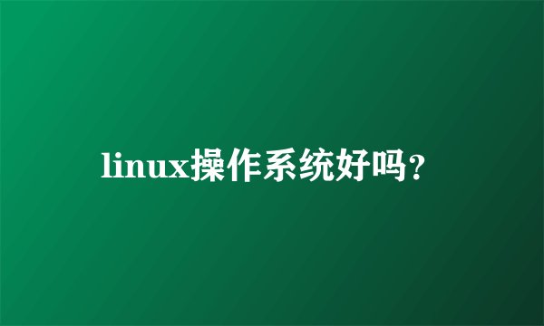 linux操作系统好吗？