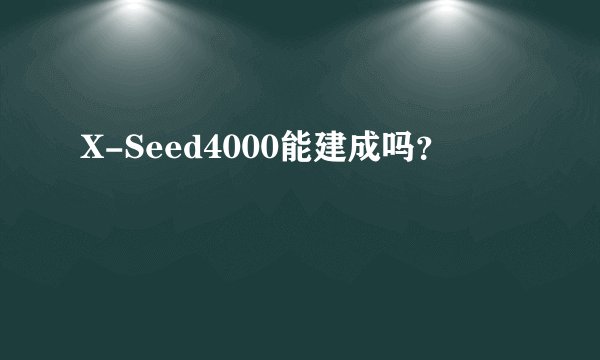 X-Seed4000能建成吗？