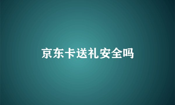京东卡送礼安全吗